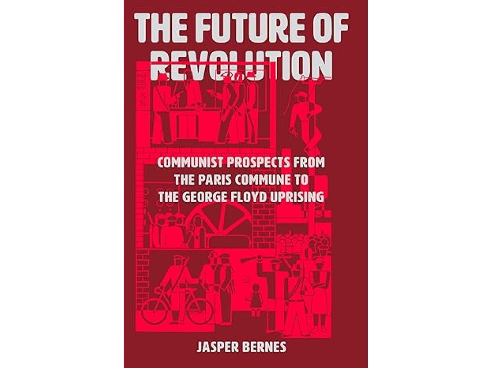 The Future of Revolution: Communist Prospects from the Paris Commune to the George Floyd Uprising