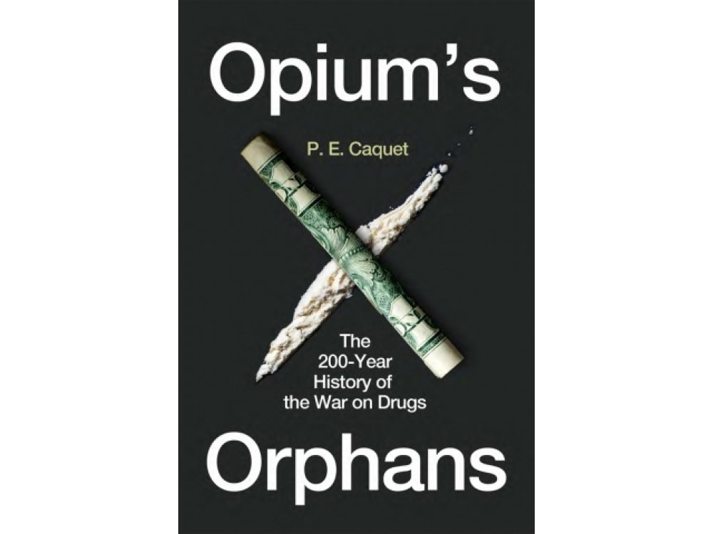 Opium’s Orphans: The 200-Year History of the War on Drugs