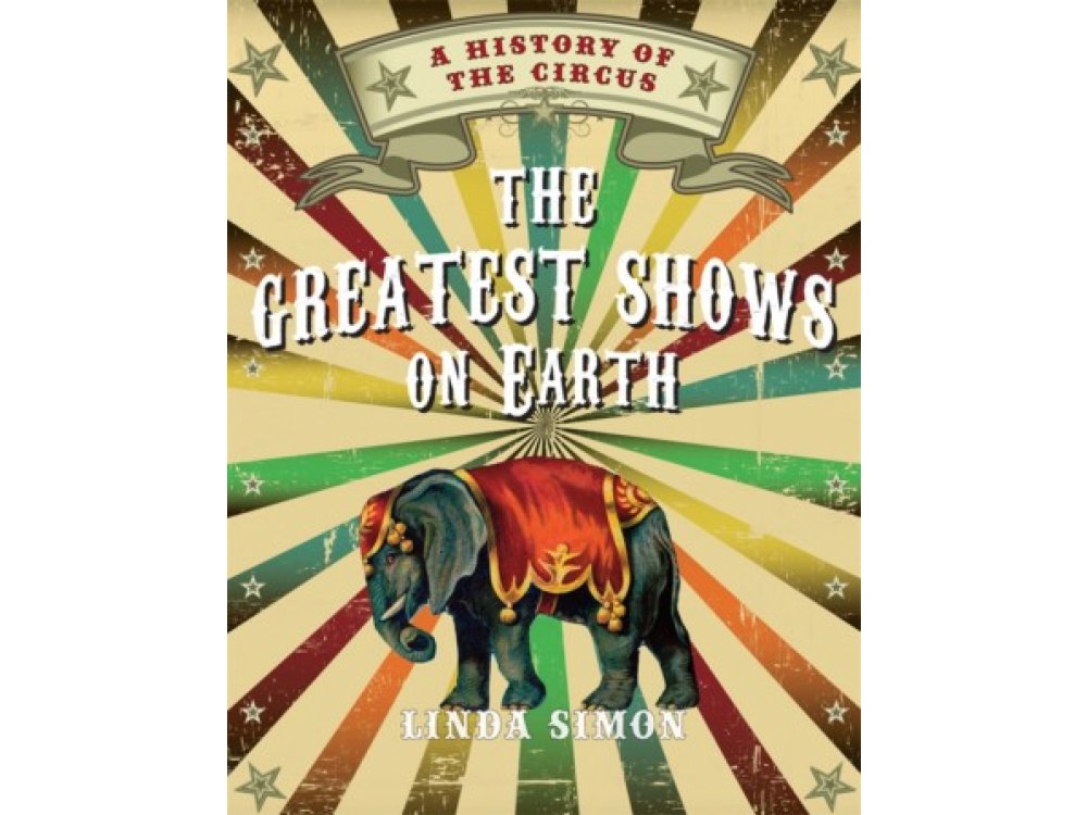 The Greatest Shows on Earth: A History of the Circus