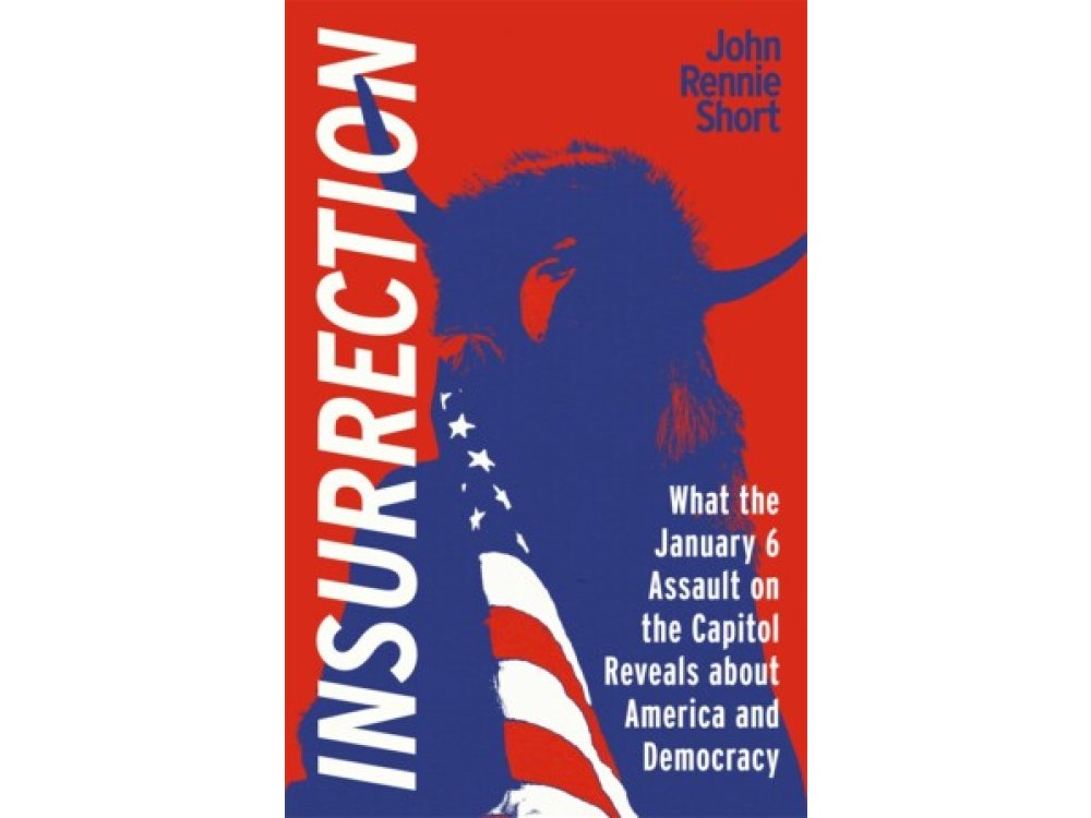 Insurrection: What the January 6 Assault on the Capitol Reveals about America and Democracy