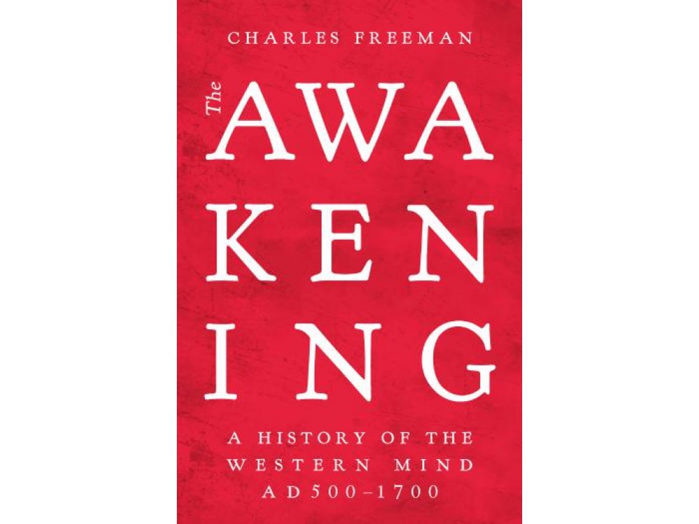 The Awakening: A History of the Western Mind AD 500 - AD 1700