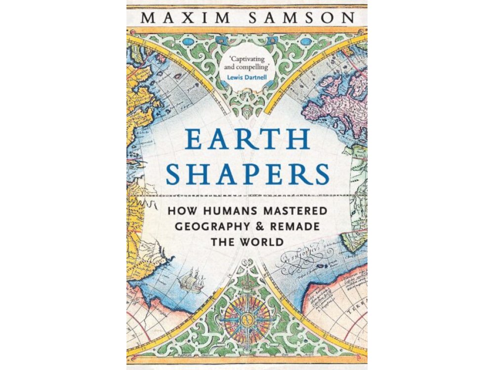 Earth Shapers: How Humans Mastered Geography and Remade the World