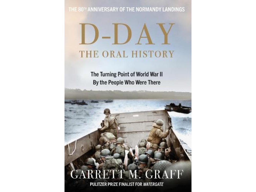 D-DAY: The Oral History: The Turning Point of WWII By the People Who Were There