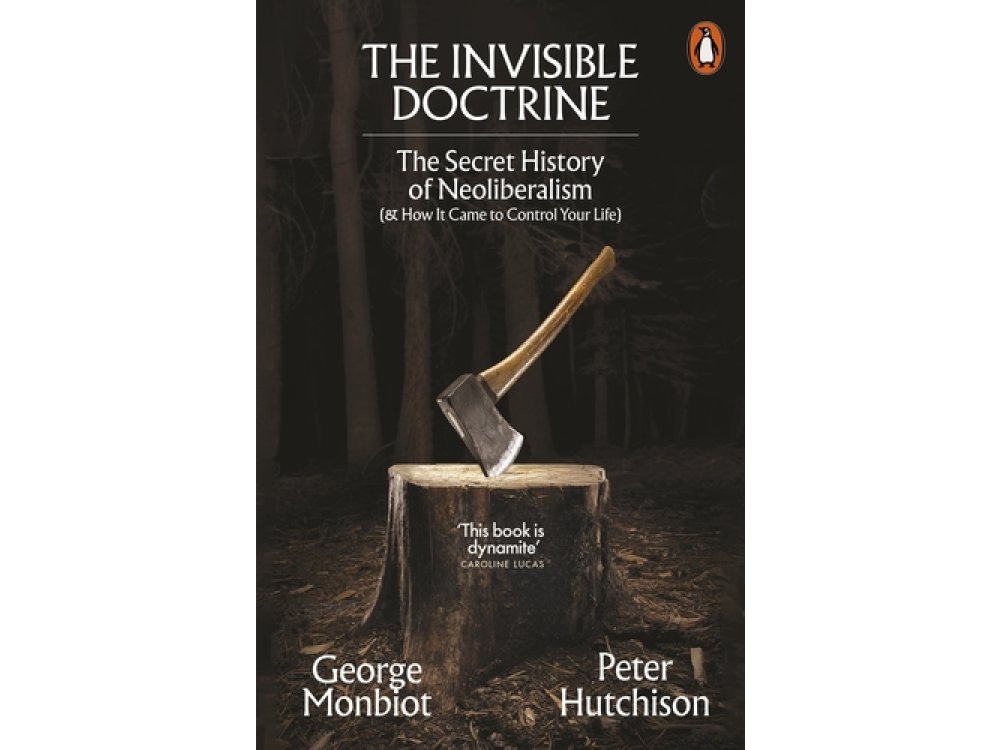 The Invisible Doctrine: The Secret History of Neoliberalism (& How It Came to Control Your Life)