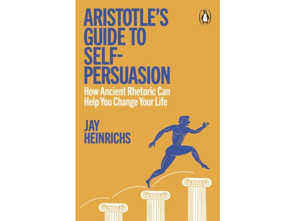 Aristotle's Guide to Self-Persuasion: How Ancient Rhetoric Can Help You Change Your Life