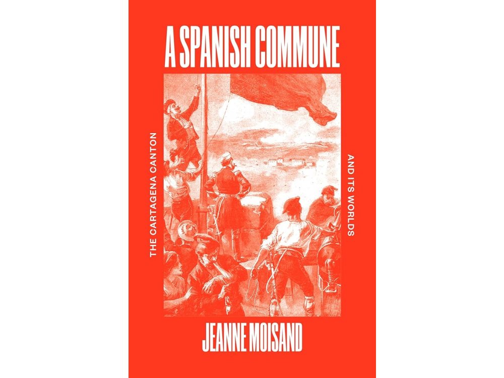A Spanish Commune: The Cartagena Canton and its Worlds