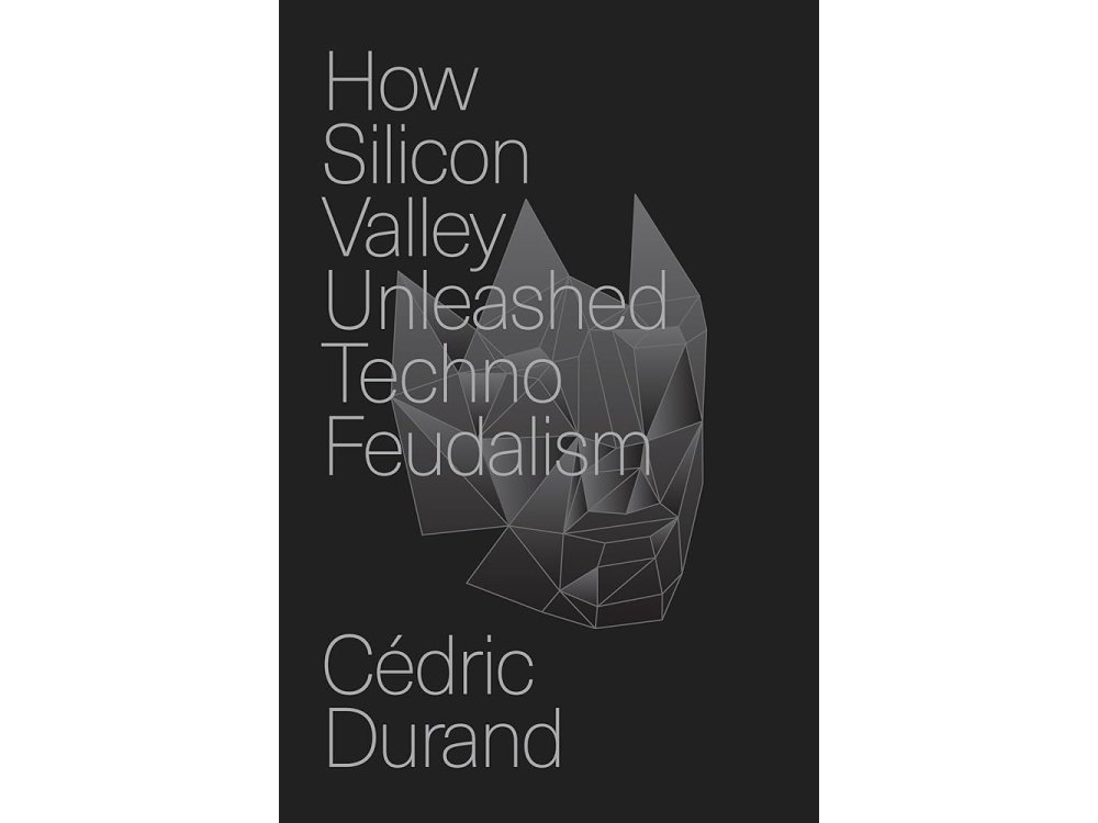 How Silicon Valley Unleashed Techno-feudalism: The Making of the Digital Economy