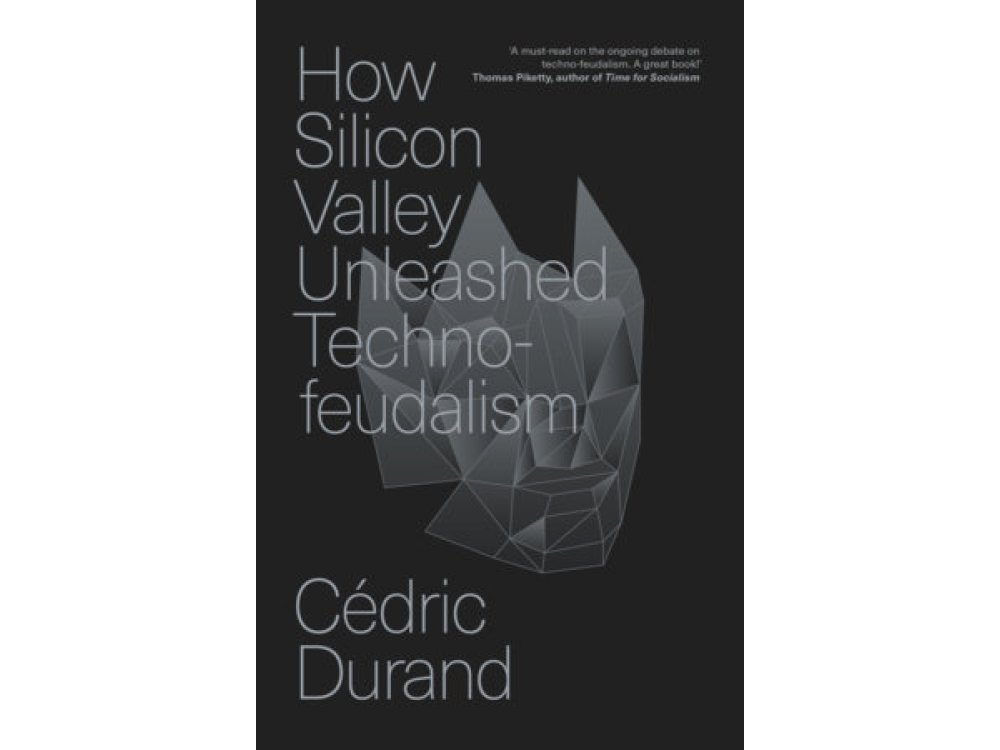 How Silicon Valley Unleashed Techno-feudalism: The Making of the Digital Economy