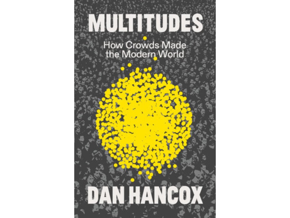 Multitudes: How Crowds Made the Modern World