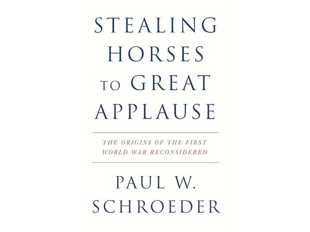 Stealing Horses to Great Applause: The Origins of the First World War Reconsidered