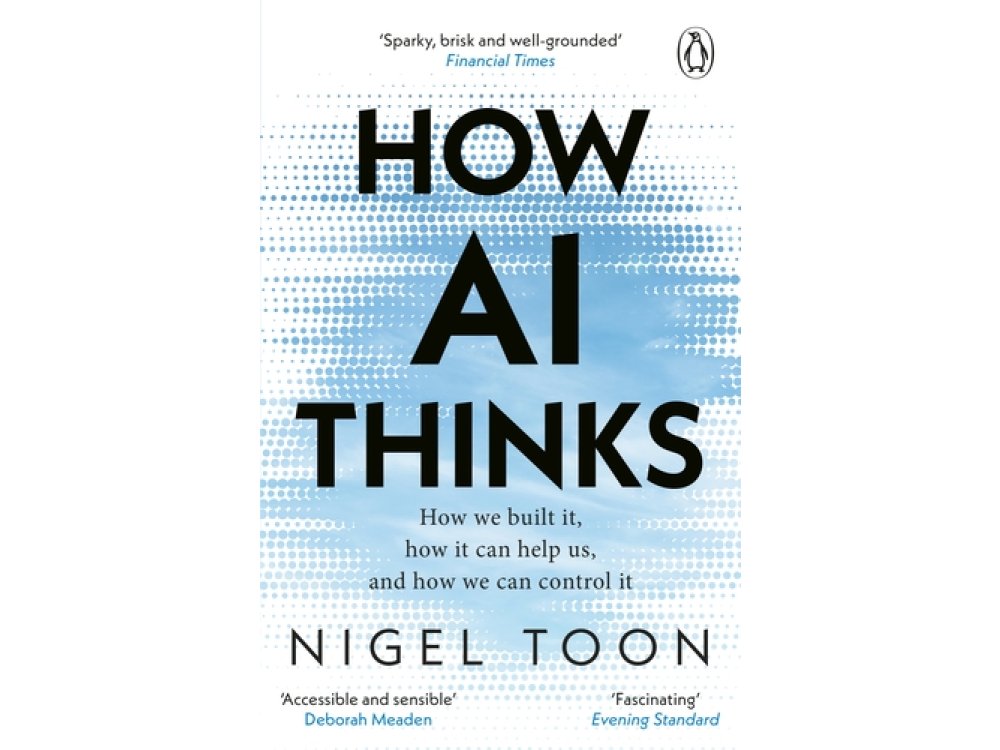 How AI Thinks: How We Built It, How It Can Help Us, and How We Can Control It
