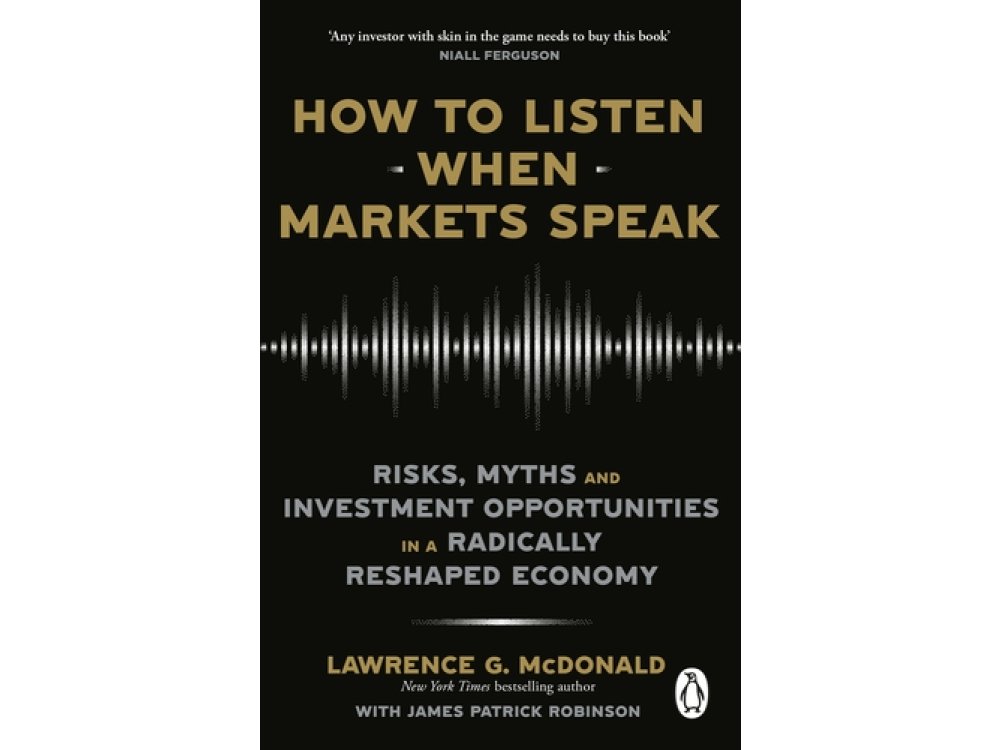 How to Listen When Markets Speak: Risks, Myths and Investment Opportunities in a Radically Reshaped Economy