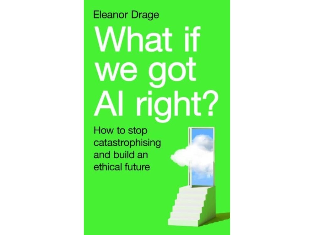 What If We Got AI Right?: How to Stop Catastrophising and Build an Ethical Future