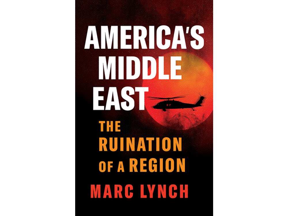 America’s Middle East: The Ruination of a Region
