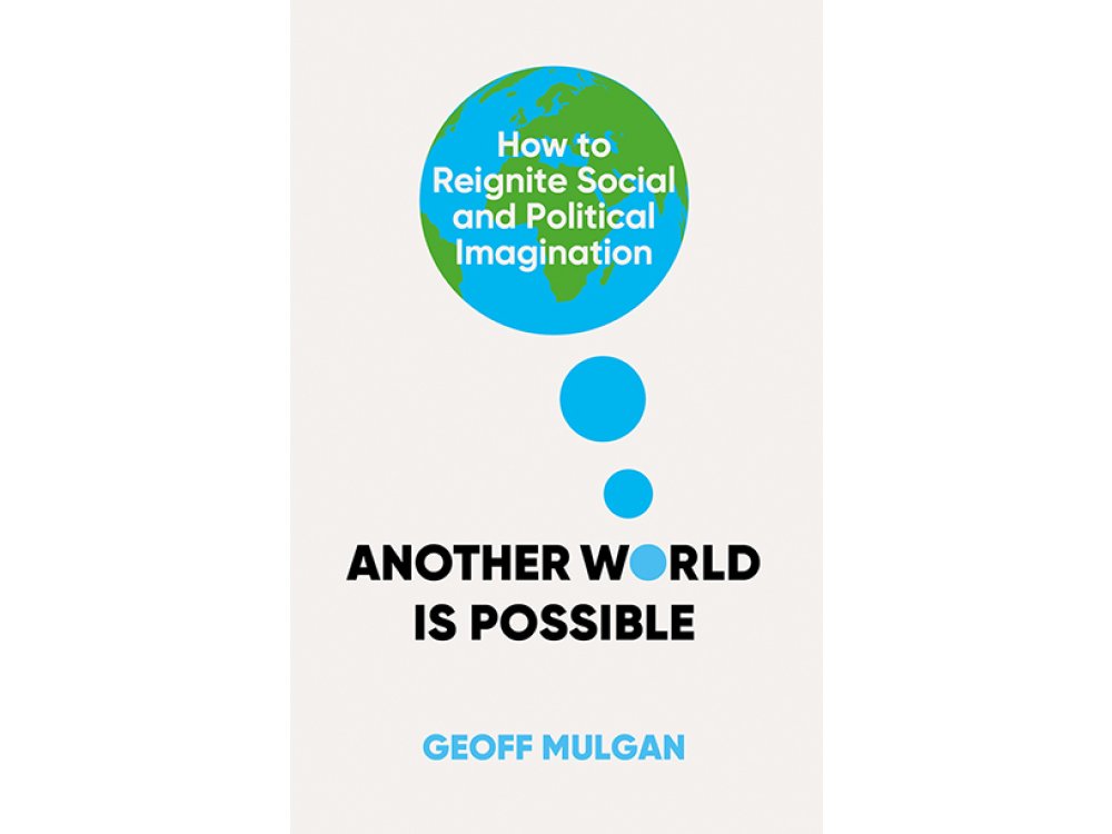 Another World Is Possible: How to Reignite Social and Political Imagination