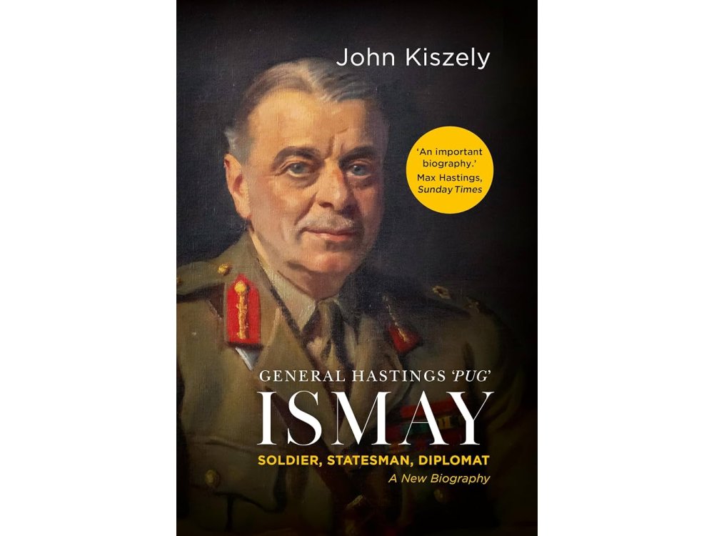 General Hastings 'Pug' Ismay: Soldier, Statesman, Diplomat: A New Biography