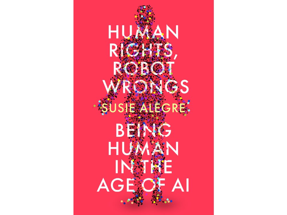 Human Rights, Robot Wrongs: Being Human in the Age of AI