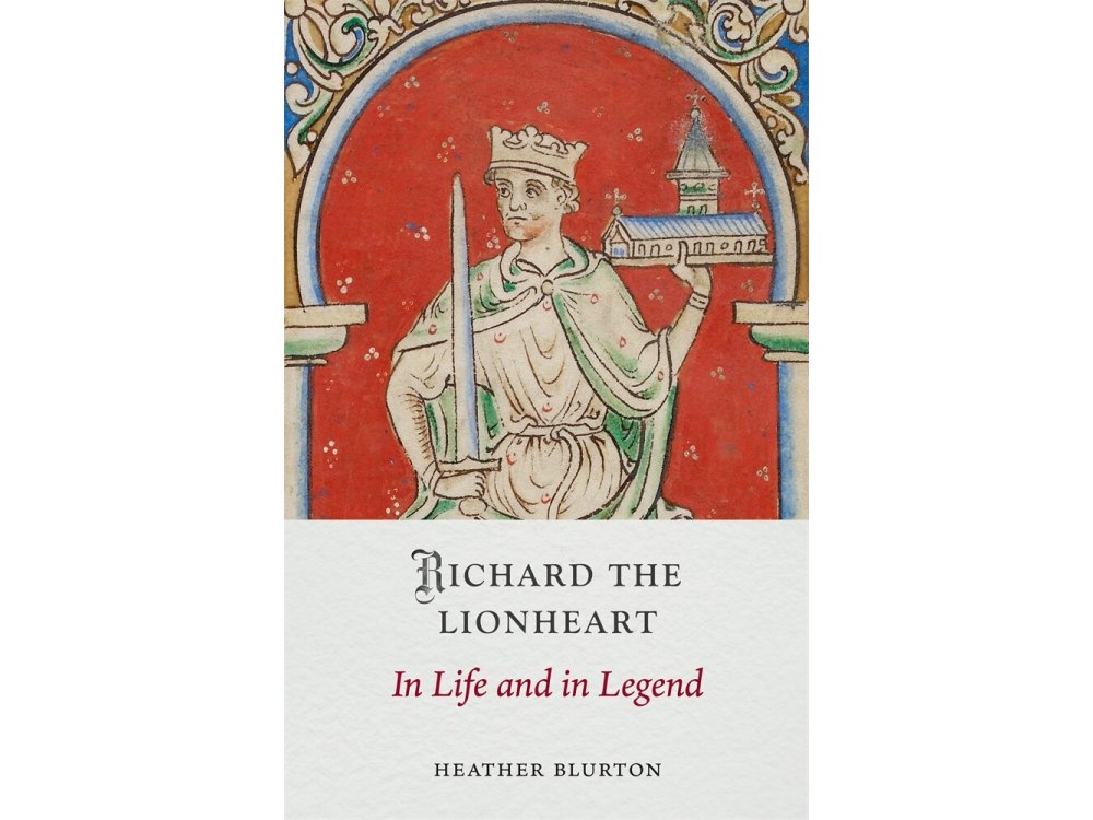 Richard the Lionheart: In Life and in Legend