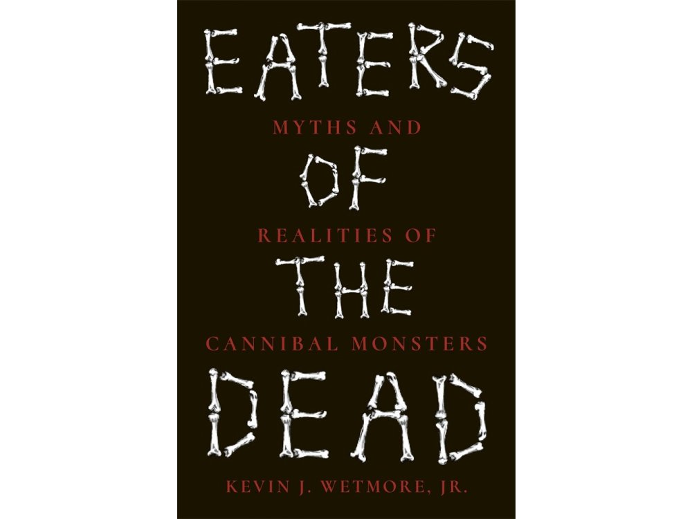 Eaters of the Dead: Myths and Realities of Cannibal Monsters