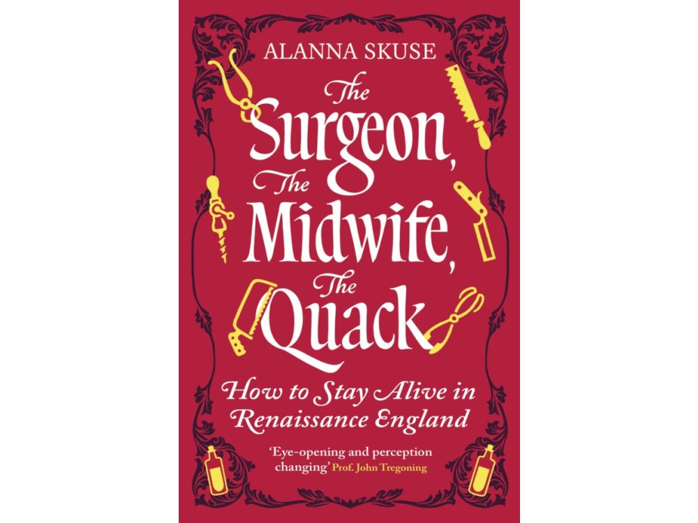 The Surgeon, The Midwife, The Quack: How to Stay Alive in Renaissance England