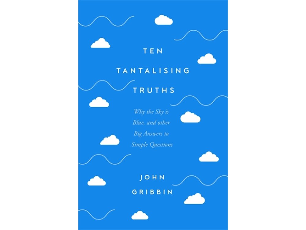 Ten Tantalising Truths: Why the Sky is Blue, and other Big Answers to Simple Questions