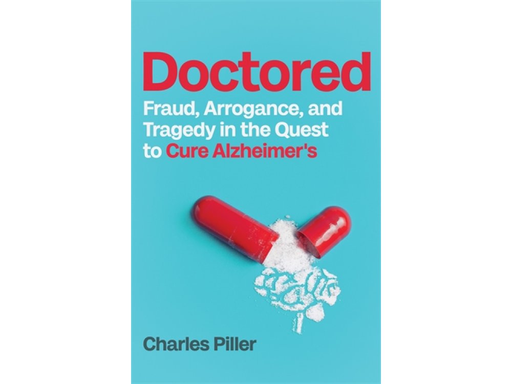 Doctored: Fraud, Arrogance and Tragedy in the Quest to Cure Alzheimers