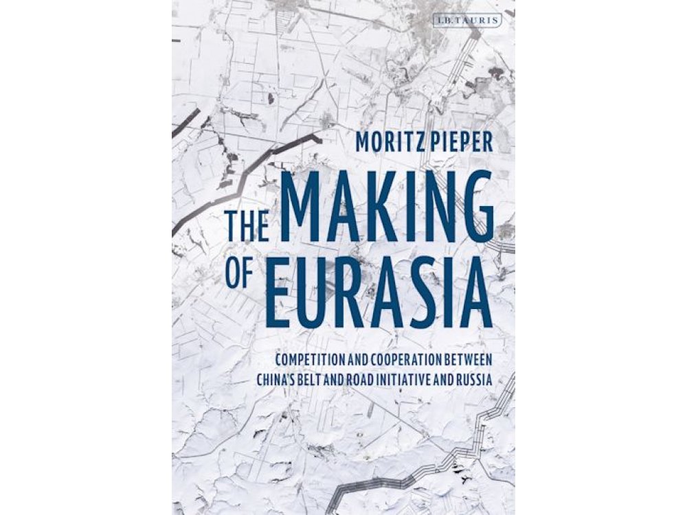 The Making of Eurasia: Competition and Cooperation Between China’s Belt and Road Initiative and Russia