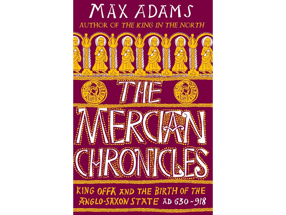 The Mercian Chronicles: King Offa and the Birth of the Anglo-Saxon State, AD 630–918