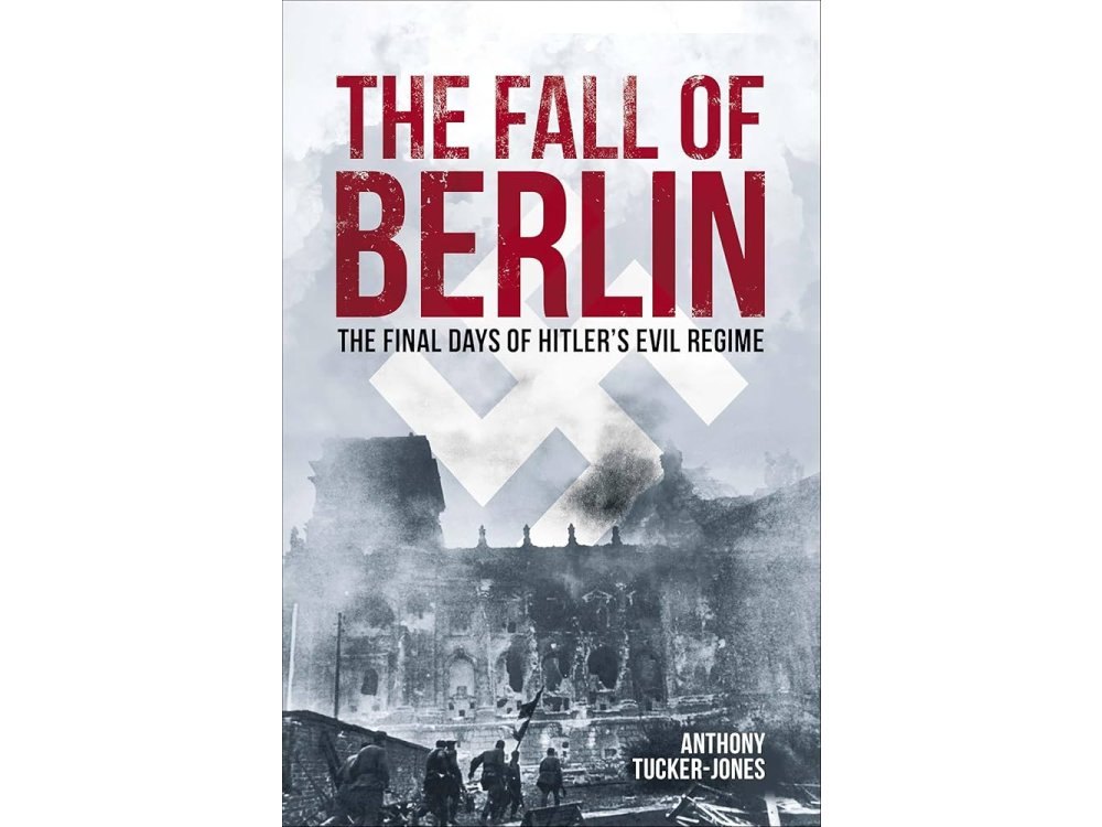 The Fall of Berlin: The Final Days of Hitler's Evil Regime