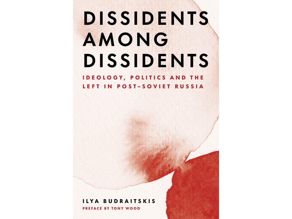 Dissidents among Dissidents: Ideology, Politics and the Left in Post-Soviet Russia