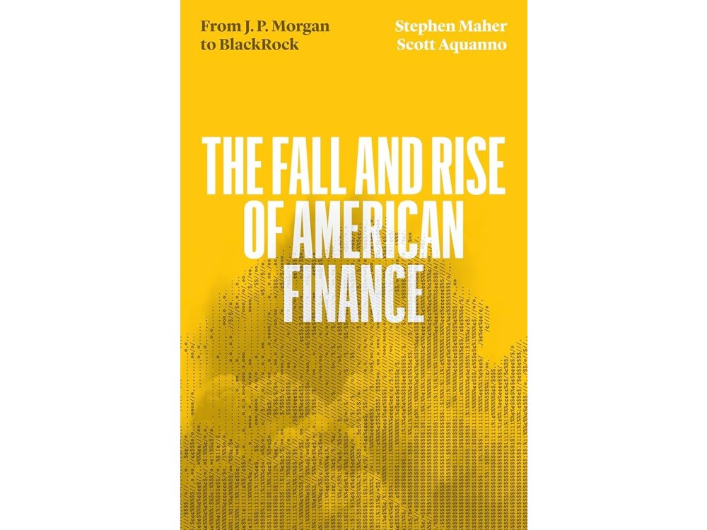 The Fall and Rise of American Finance: from J.P. Morgan to Blackrock