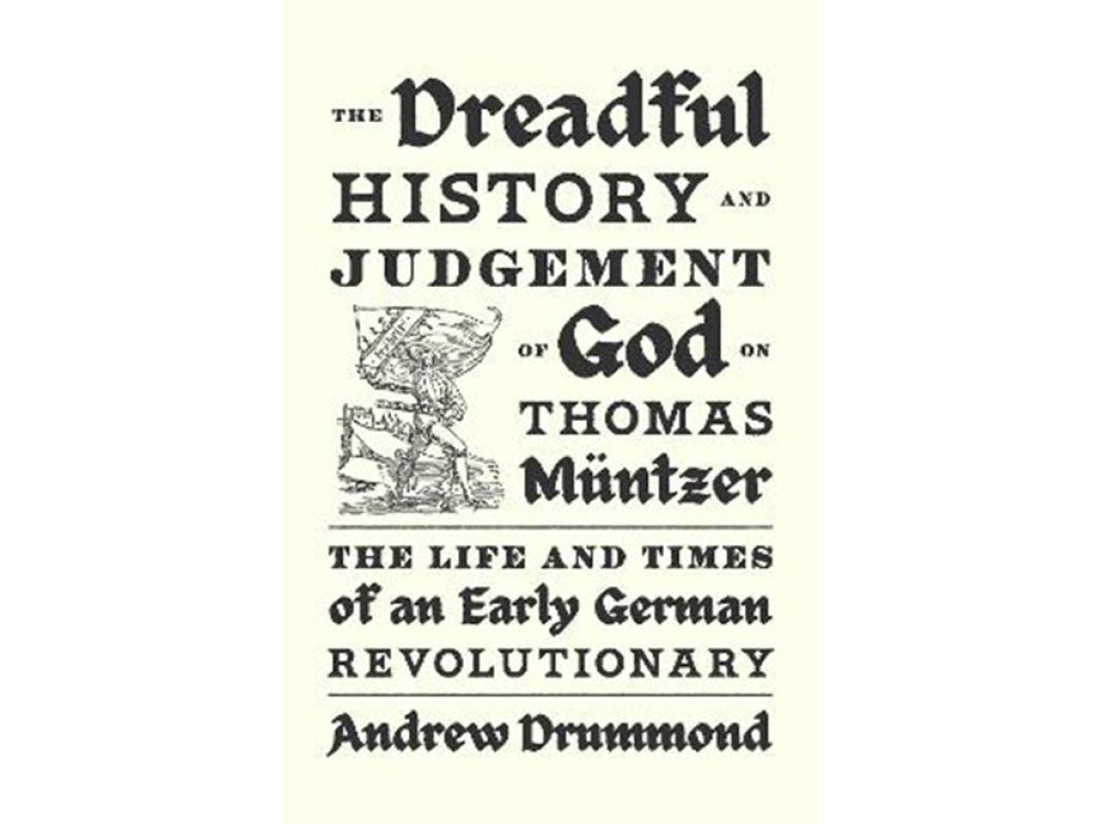 The Dreadful History and Judgement of God on Thomas Muntzer: The Life and Times of an Early German Revolutionary
