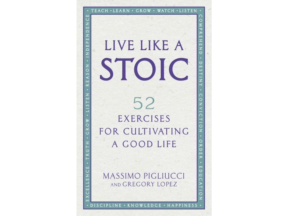 Live Like A Stoic: 52 Exercises for Cultivating a Good Life