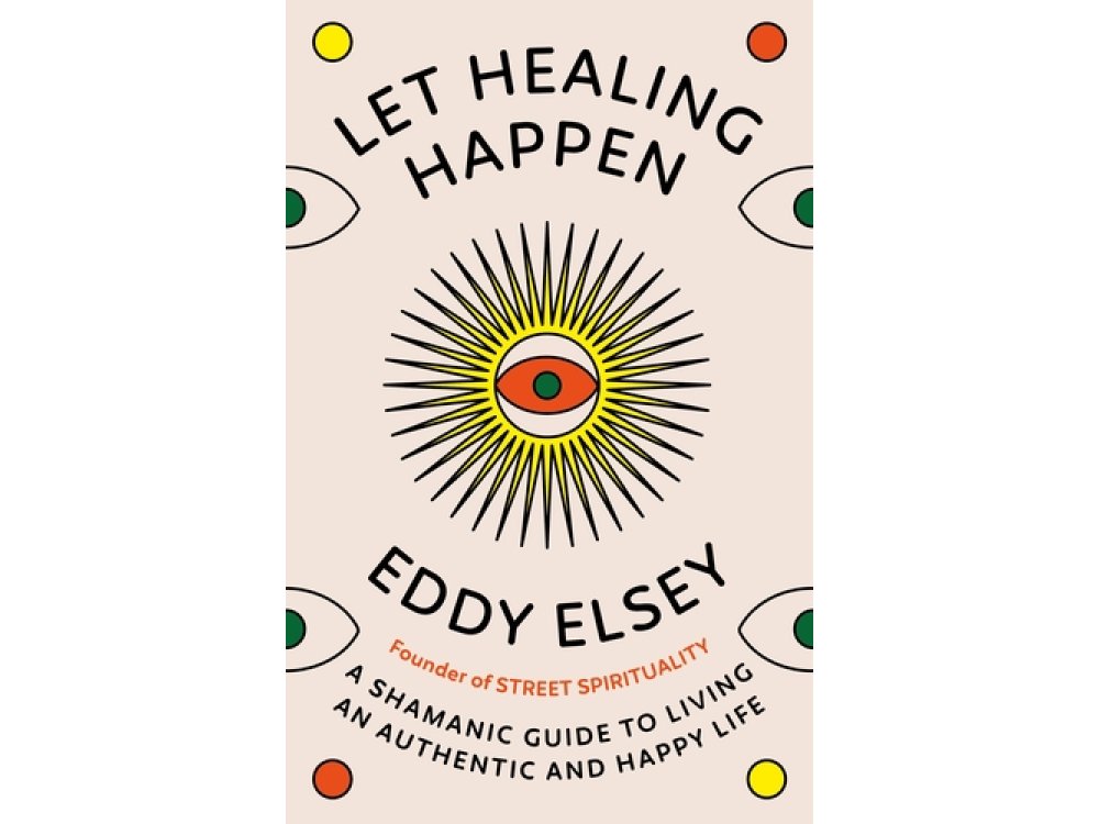Let Healing Happen: A Shamanic Guide to Living An Authentic and Happy Life