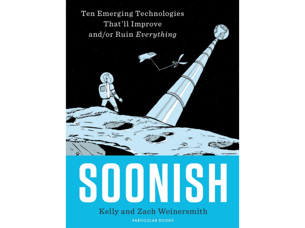 Soonish: Emerging Technologies That Will Improve and/or Ruin Everything