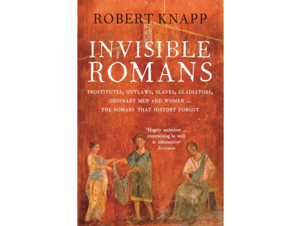 Invisible Romans: Prostitutes, Outlaws, Slaves, Gladiators, Ordinary Men and Women