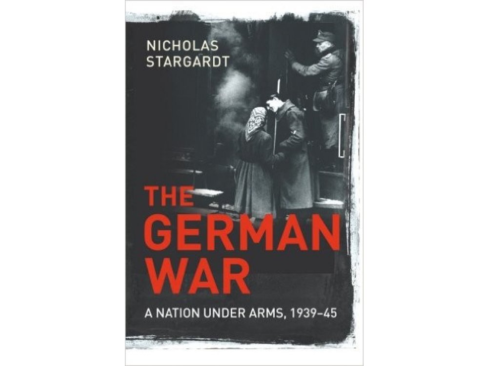 The German War: A Nation Under Arms, 1939-45