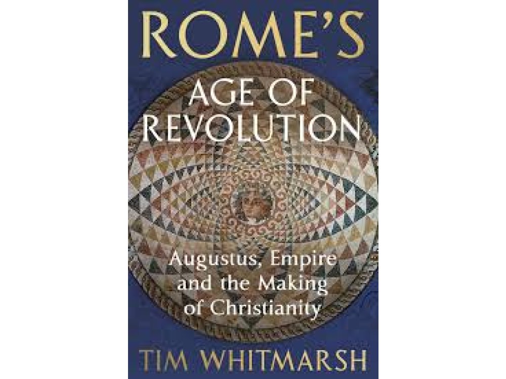 Rome's Age of Revolution: Augustus, Empire and the Making of Christianity