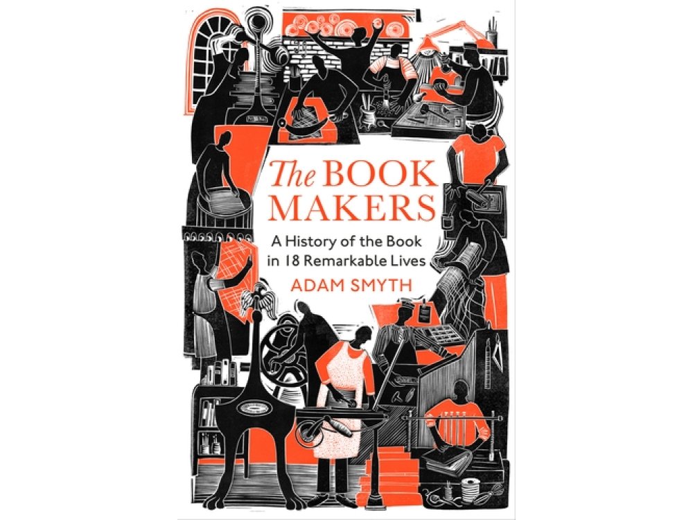 The Book-Makers: A History of the Book in 18 Remarkable Lives