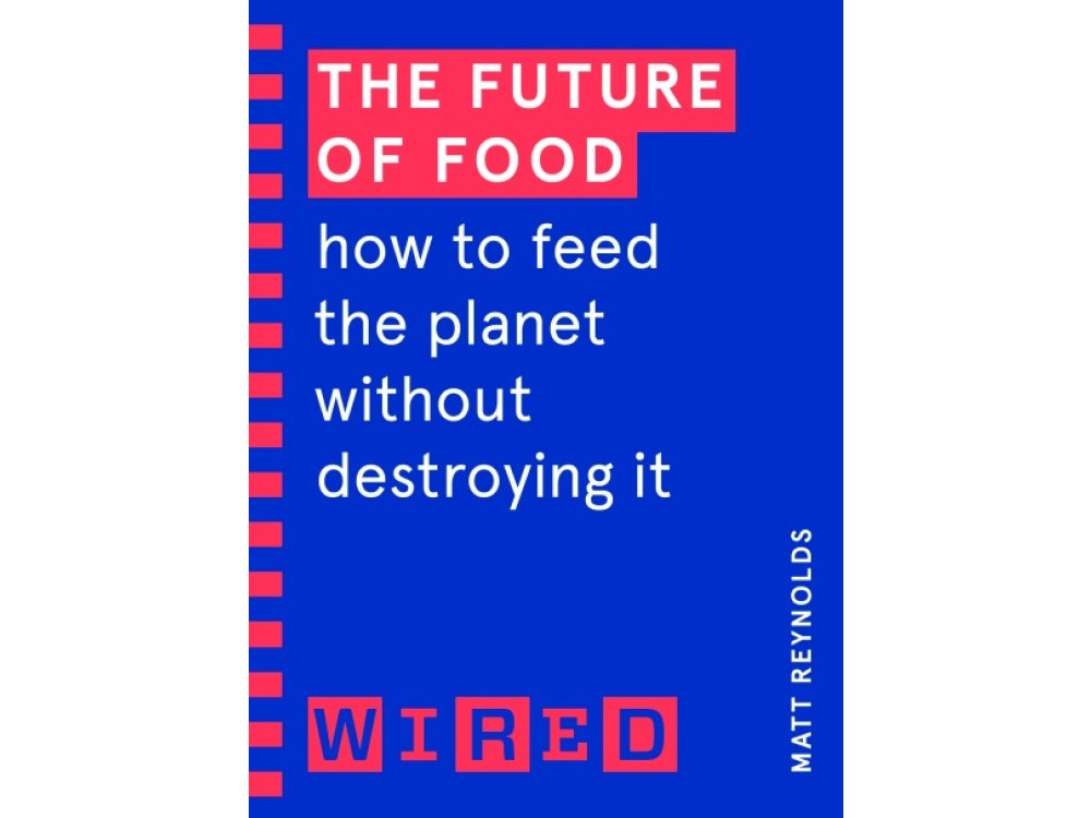 The Future of Food (WIRED Guides): How to Feed the Planet Without Destroying It