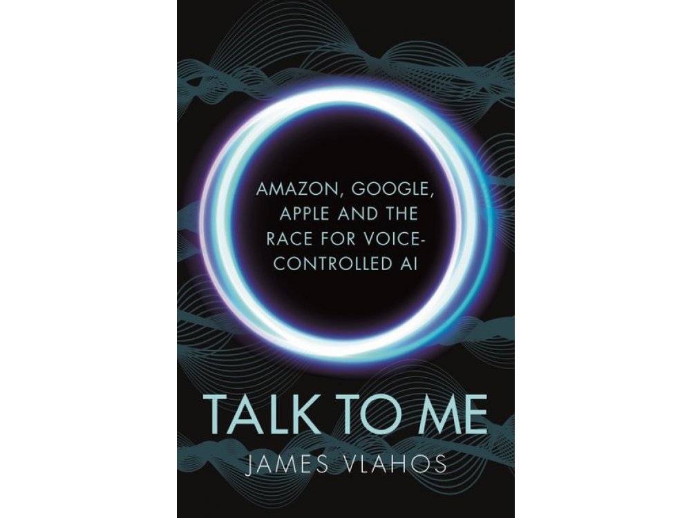 Talk to Me: Amazon, Google, Apple and the Race for Voice-Controlled AI