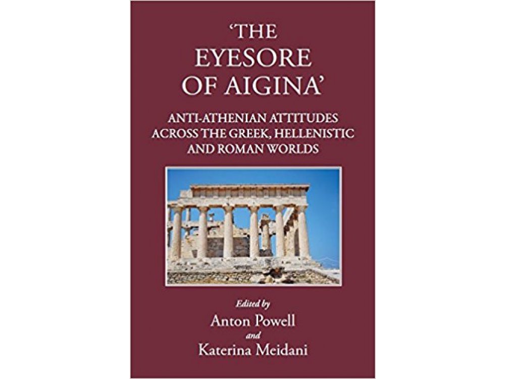 The Eyesore of Aigina: Anti-Athenian Attitudes across the Greek, Hellenistic and Roman Worlds