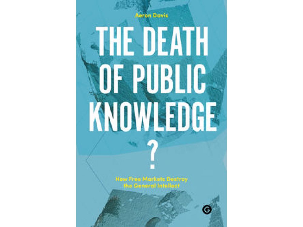 The Death of Public Knowledge? : How Free Markets Destroy the General Intellect