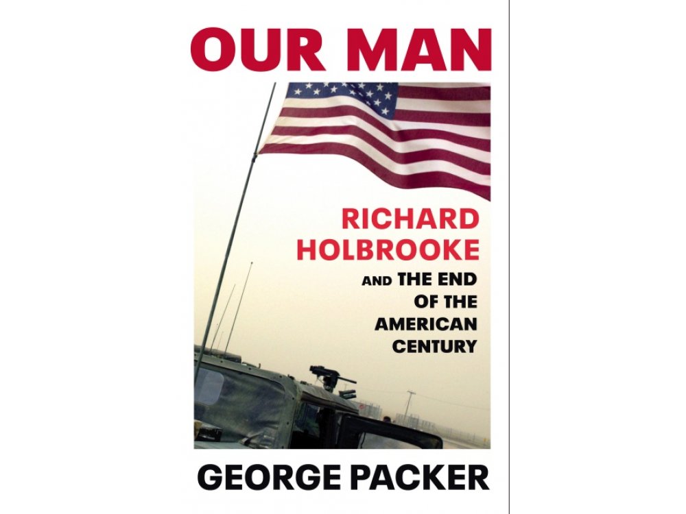 Our Man: Richard Holbrooke and the End of the American Century