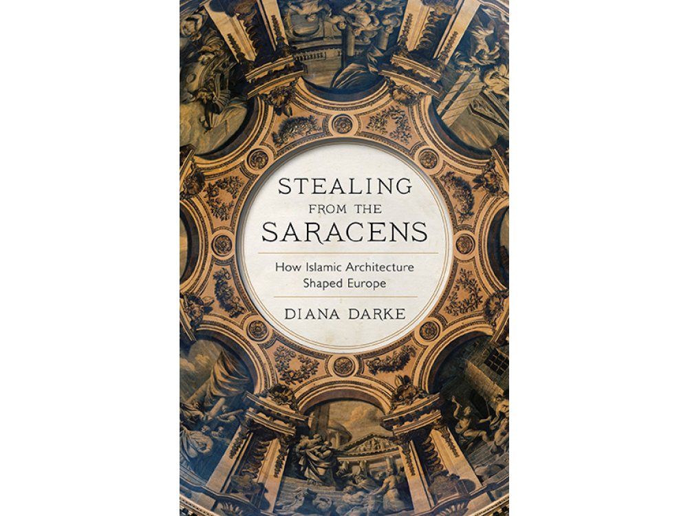 Stealing from the Saracens: How Islamic Architecture Shaped Europe