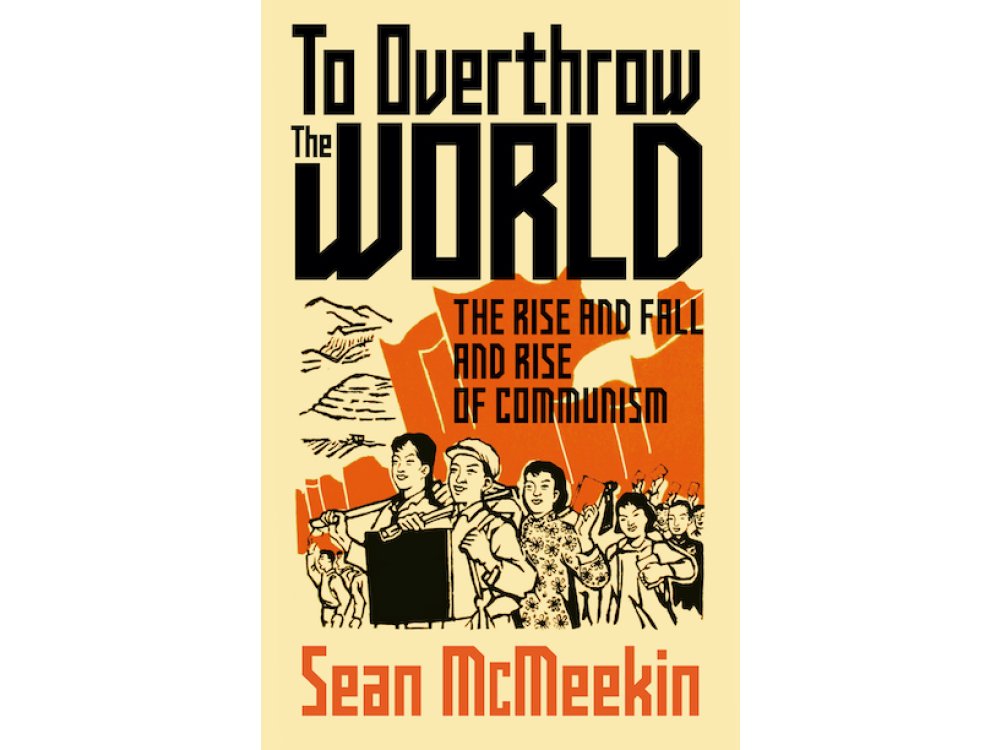 To Overthrow the World: The Rise and Fall and Rise of Communism