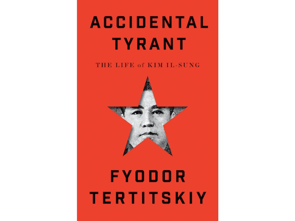 Accidental Tyrant: The Life of Kim Il-Sung