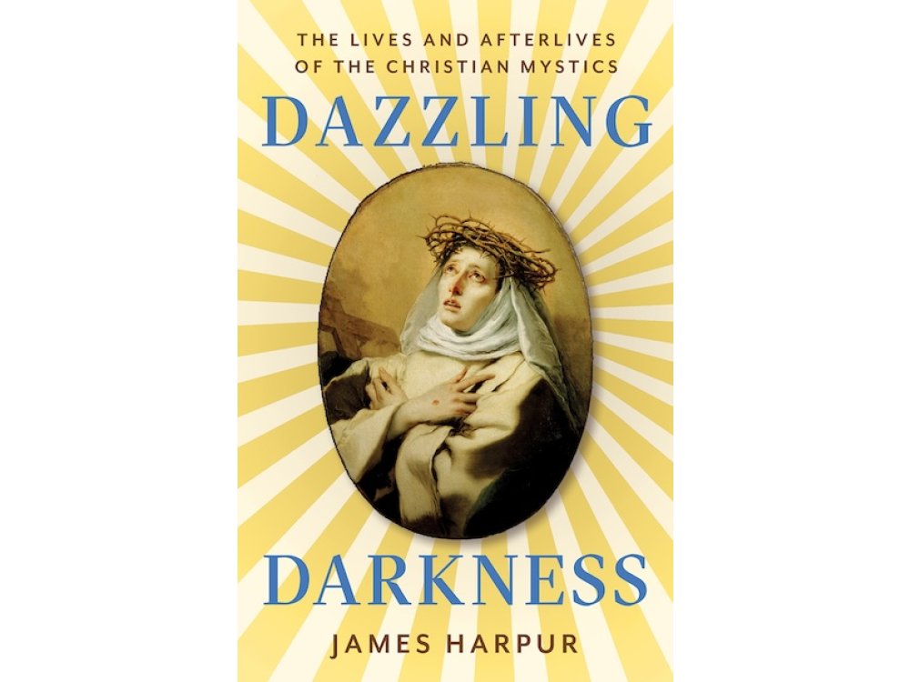Dazzling Darkness: The Lives and Afterlives of the Christian Mystics