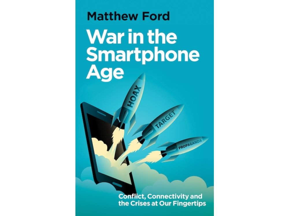 War in the Smartphone Age: Conflict, Connectivity and the Crises at Our Fingertips