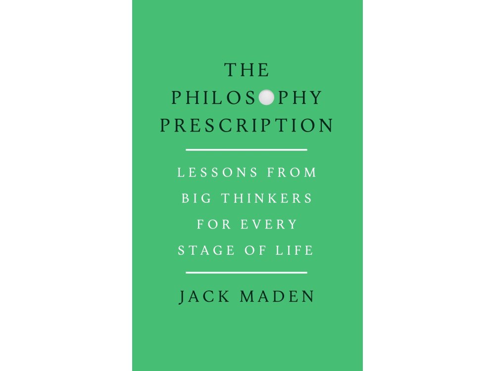 The Philosophy Prescription: Lessons from Big Thinkers for Every Stage of Life